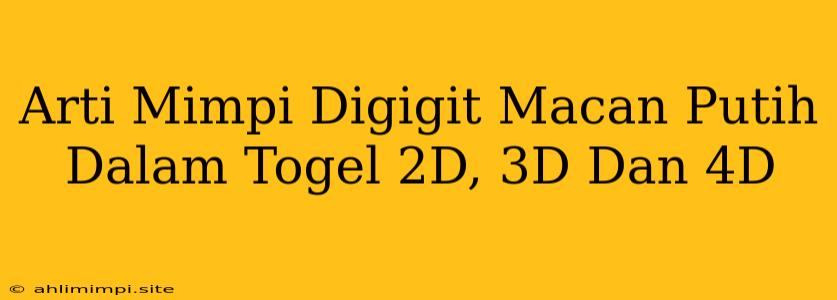 Arti Mimpi Digigit Macan Putih Dalam Togel 2D, 3D Dan 4D