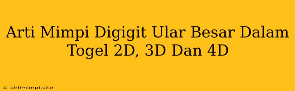 Arti Mimpi Digigit Ular Besar Dalam Togel 2D, 3D Dan 4D