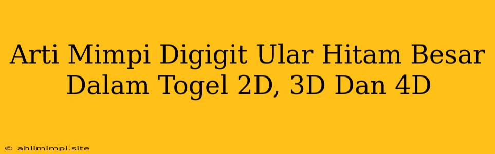 Arti Mimpi Digigit Ular Hitam Besar Dalam Togel 2D, 3D Dan 4D