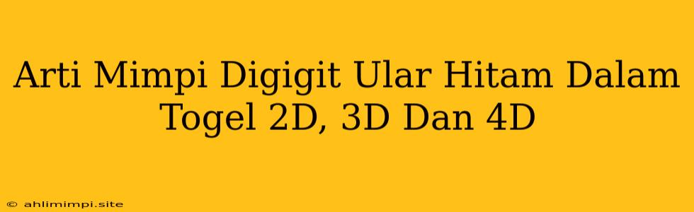 Arti Mimpi Digigit Ular Hitam Dalam Togel 2D, 3D Dan 4D