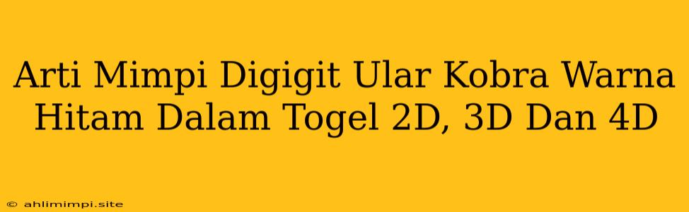 Arti Mimpi Digigit Ular Kobra Warna Hitam Dalam Togel 2D, 3D Dan 4D