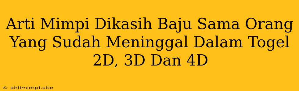 Arti Mimpi Dikasih Baju Sama Orang Yang Sudah Meninggal Dalam Togel 2D, 3D Dan 4D