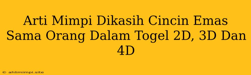 Arti Mimpi Dikasih Cincin Emas Sama Orang Dalam Togel 2D, 3D Dan 4D