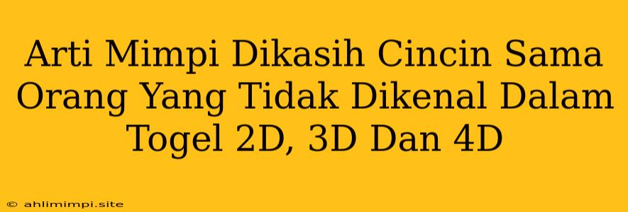 Arti Mimpi Dikasih Cincin Sama Orang Yang Tidak Dikenal Dalam Togel 2D, 3D Dan 4D