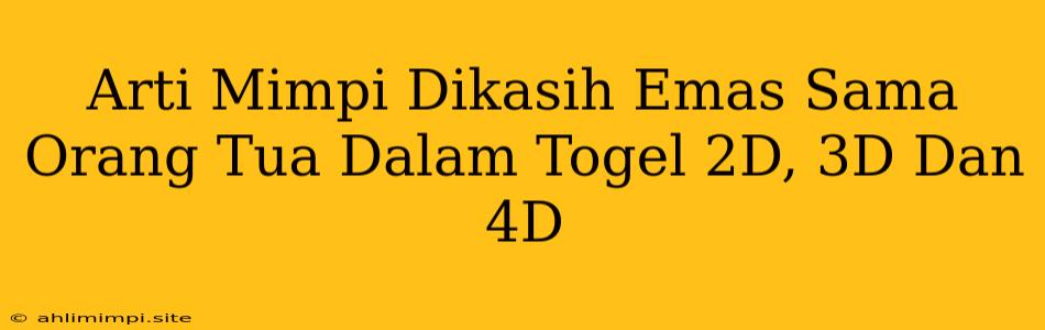 Arti Mimpi Dikasih Emas Sama Orang Tua Dalam Togel 2D, 3D Dan 4D