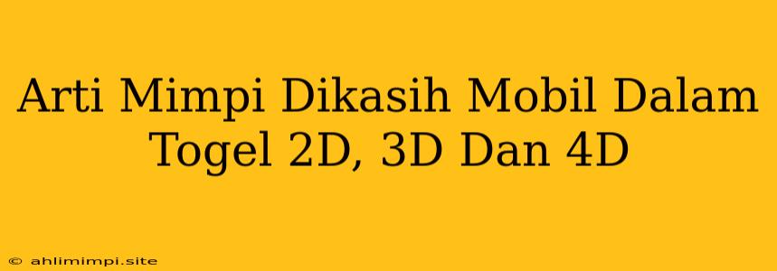 Arti Mimpi Dikasih Mobil Dalam Togel 2D, 3D Dan 4D