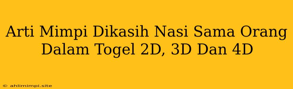 Arti Mimpi Dikasih Nasi Sama Orang Dalam Togel 2D, 3D Dan 4D