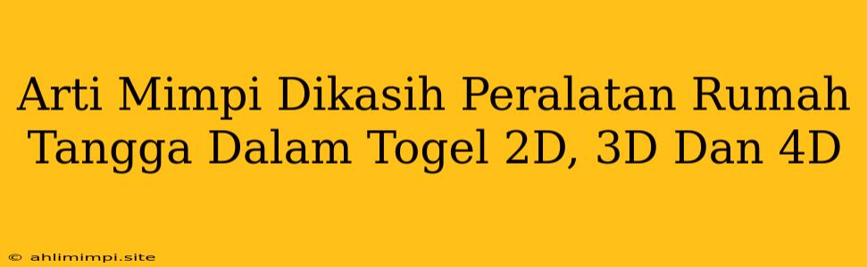 Arti Mimpi Dikasih Peralatan Rumah Tangga Dalam Togel 2D, 3D Dan 4D