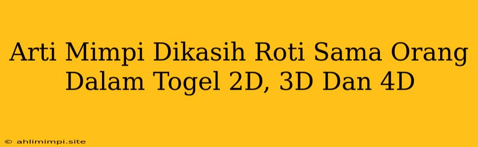 Arti Mimpi Dikasih Roti Sama Orang Dalam Togel 2D, 3D Dan 4D