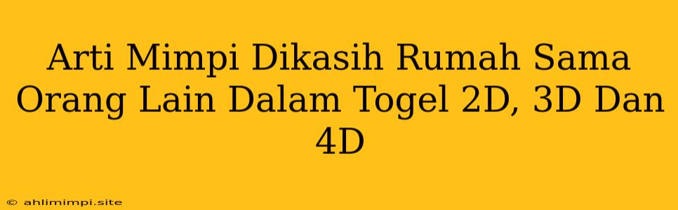 Arti Mimpi Dikasih Rumah Sama Orang Lain Dalam Togel 2D, 3D Dan 4D