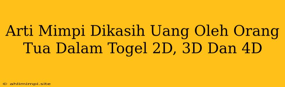 Arti Mimpi Dikasih Uang Oleh Orang Tua Dalam Togel 2D, 3D Dan 4D