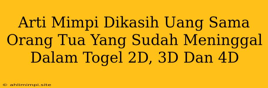 Arti Mimpi Dikasih Uang Sama Orang Tua Yang Sudah Meninggal Dalam Togel 2D, 3D Dan 4D