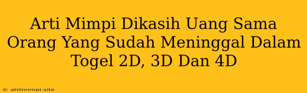 Arti Mimpi Dikasih Uang Sama Orang Yang Sudah Meninggal Dalam Togel 2D, 3D Dan 4D