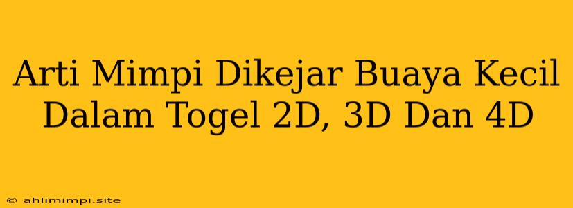 Arti Mimpi Dikejar Buaya Kecil Dalam Togel 2D, 3D Dan 4D