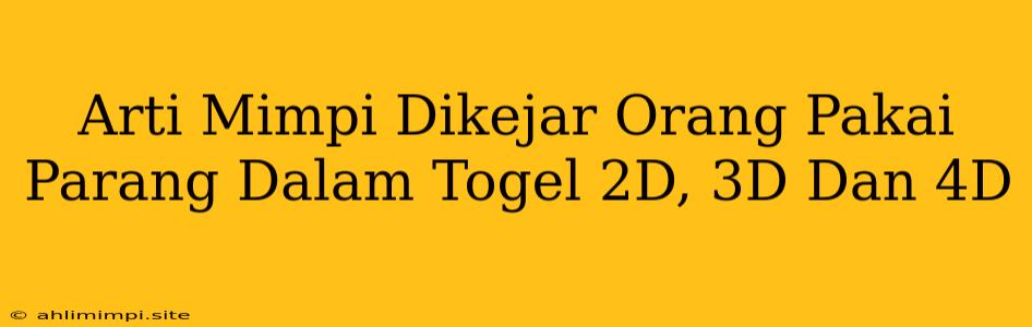 Arti Mimpi Dikejar Orang Pakai Parang Dalam Togel 2D, 3D Dan 4D