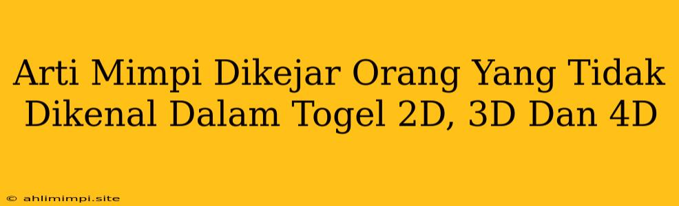 Arti Mimpi Dikejar Orang Yang Tidak Dikenal Dalam Togel 2D, 3D Dan 4D