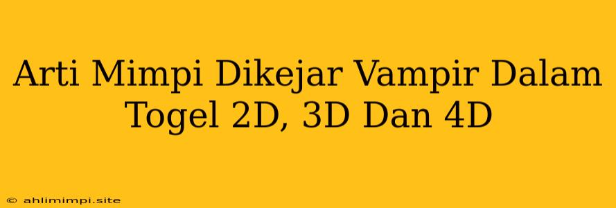 Arti Mimpi Dikejar Vampir Dalam Togel 2D, 3D Dan 4D