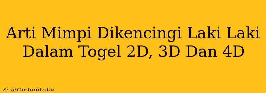 Arti Mimpi Dikencingi Laki Laki Dalam Togel 2D, 3D Dan 4D