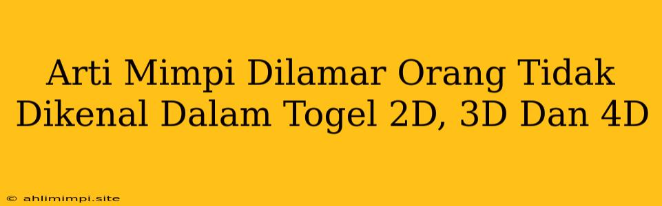 Arti Mimpi Dilamar Orang Tidak Dikenal Dalam Togel 2D, 3D Dan 4D