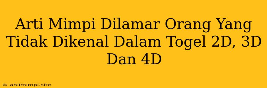 Arti Mimpi Dilamar Orang Yang Tidak Dikenal Dalam Togel 2D, 3D Dan 4D