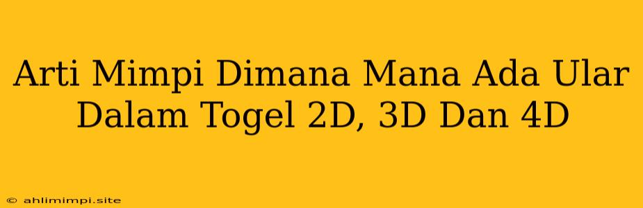 Arti Mimpi Dimana Mana Ada Ular Dalam Togel 2D, 3D Dan 4D