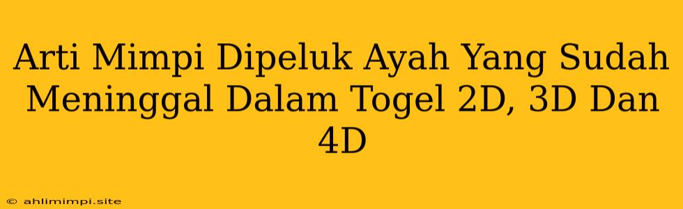 Arti Mimpi Dipeluk Ayah Yang Sudah Meninggal Dalam Togel 2D, 3D Dan 4D