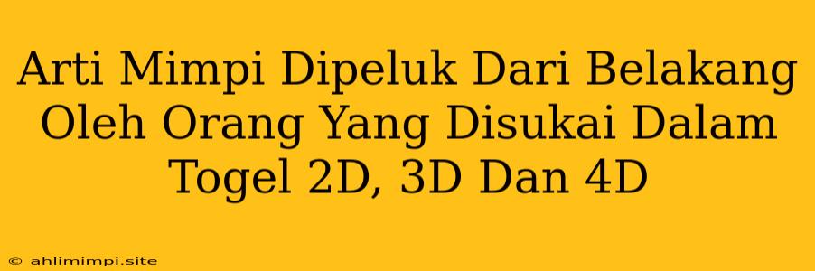 Arti Mimpi Dipeluk Dari Belakang Oleh Orang Yang Disukai Dalam Togel 2D, 3D Dan 4D