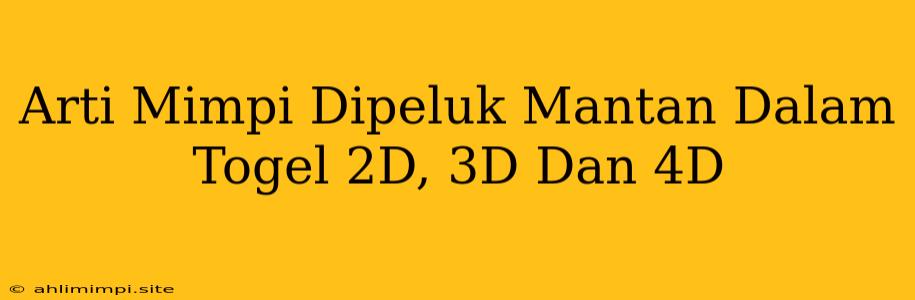 Arti Mimpi Dipeluk Mantan Dalam Togel 2D, 3D Dan 4D