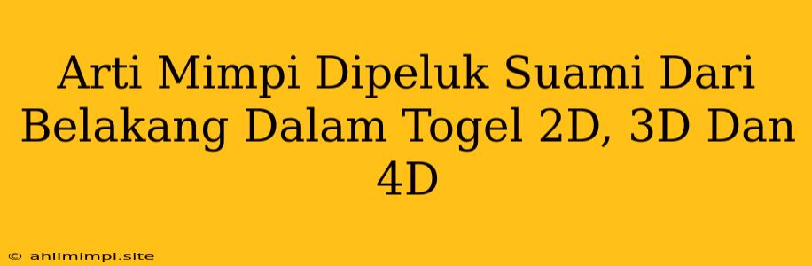 Arti Mimpi Dipeluk Suami Dari Belakang Dalam Togel 2D, 3D Dan 4D