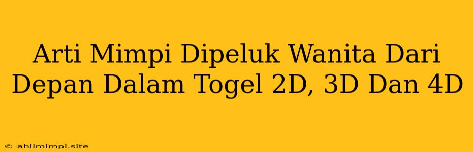 Arti Mimpi Dipeluk Wanita Dari Depan Dalam Togel 2D, 3D Dan 4D