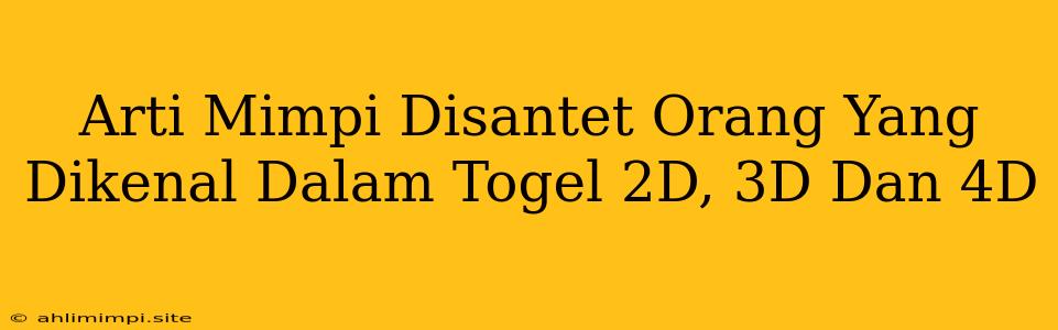 Arti Mimpi Disantet Orang Yang Dikenal Dalam Togel 2D, 3D Dan 4D