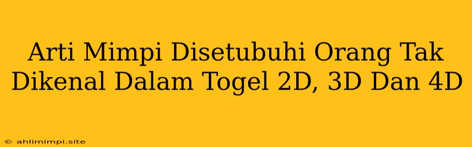 Arti Mimpi Disetubuhi Orang Tak Dikenal Dalam Togel 2D, 3D Dan 4D