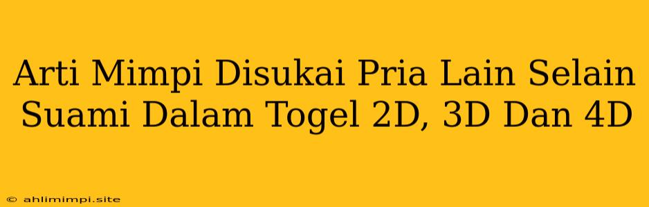 Arti Mimpi Disukai Pria Lain Selain Suami Dalam Togel 2D, 3D Dan 4D