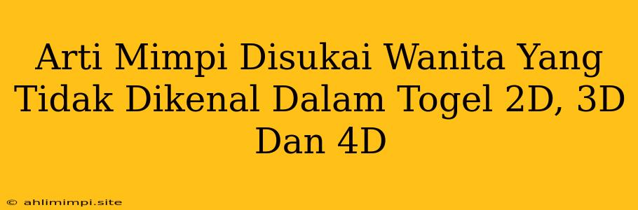 Arti Mimpi Disukai Wanita Yang Tidak Dikenal Dalam Togel 2D, 3D Dan 4D