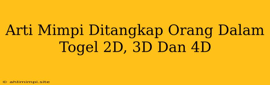 Arti Mimpi Ditangkap Orang Dalam Togel 2D, 3D Dan 4D