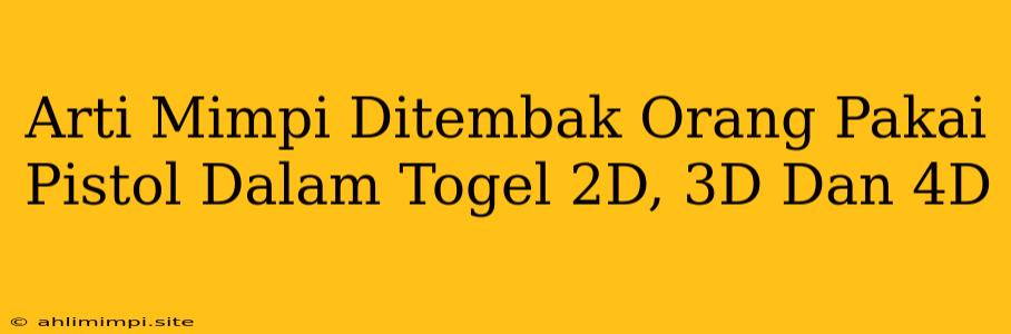 Arti Mimpi Ditembak Orang Pakai Pistol Dalam Togel 2D, 3D Dan 4D