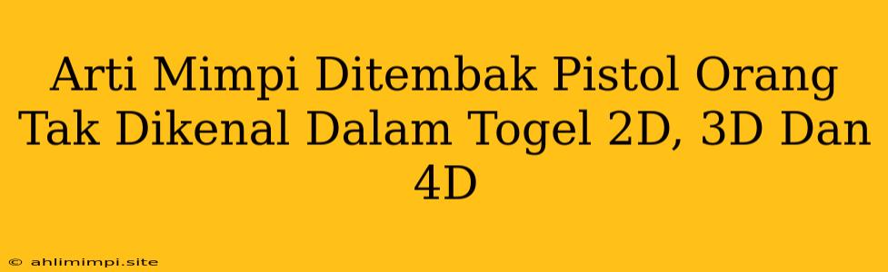 Arti Mimpi Ditembak Pistol Orang Tak Dikenal Dalam Togel 2D, 3D Dan 4D