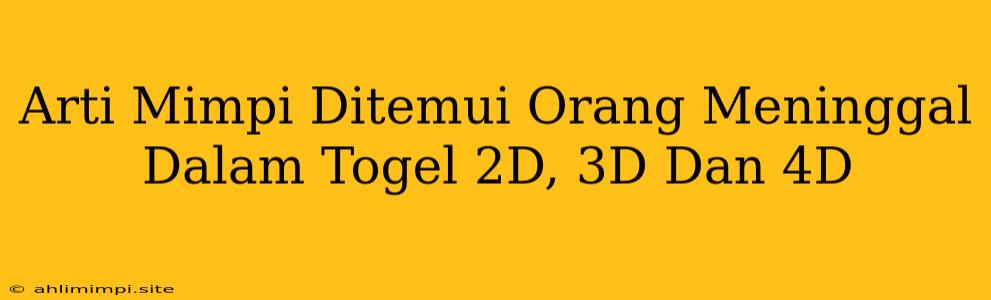 Arti Mimpi Ditemui Orang Meninggal Dalam Togel 2D, 3D Dan 4D