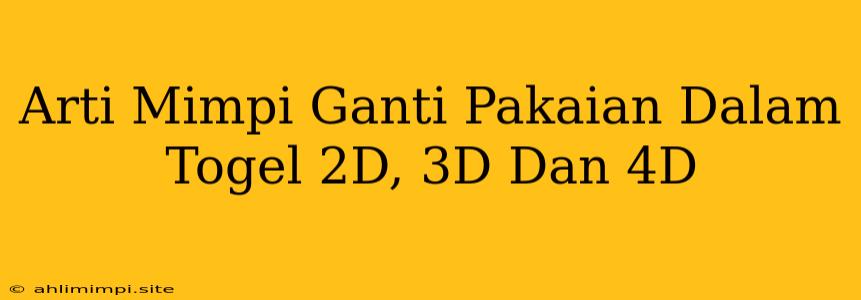 Arti Mimpi Ganti Pakaian Dalam Togel 2D, 3D Dan 4D