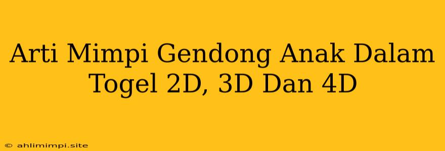 Arti Mimpi Gendong Anak Dalam Togel 2D, 3D Dan 4D