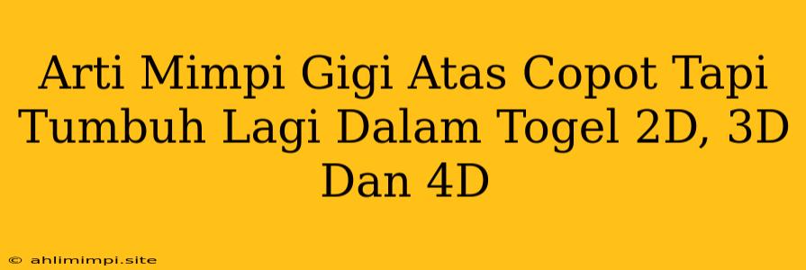 Arti Mimpi Gigi Atas Copot Tapi Tumbuh Lagi Dalam Togel 2D, 3D Dan 4D