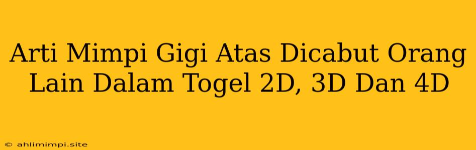 Arti Mimpi Gigi Atas Dicabut Orang Lain Dalam Togel 2D, 3D Dan 4D