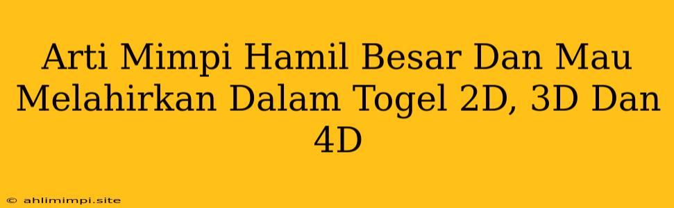 Arti Mimpi Hamil Besar Dan Mau Melahirkan Dalam Togel 2D, 3D Dan 4D