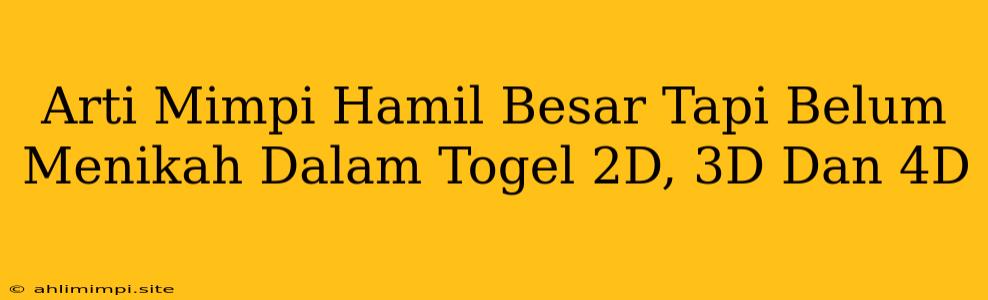 Arti Mimpi Hamil Besar Tapi Belum Menikah Dalam Togel 2D, 3D Dan 4D