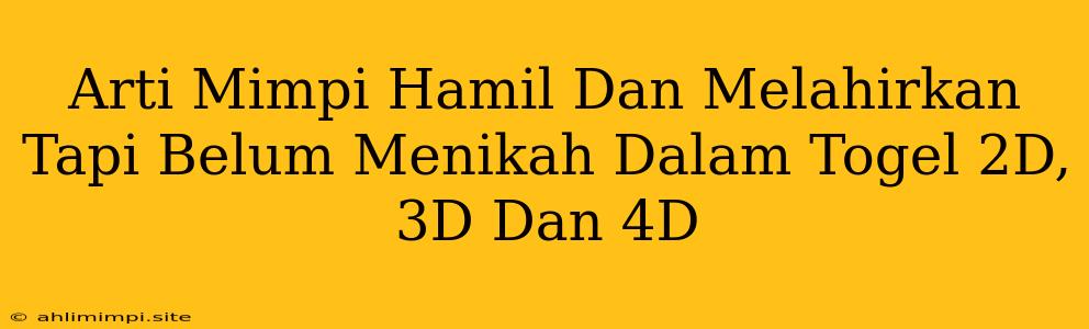 Arti Mimpi Hamil Dan Melahirkan Tapi Belum Menikah Dalam Togel 2D, 3D Dan 4D