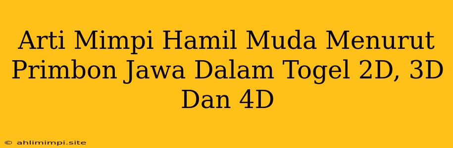 Arti Mimpi Hamil Muda Menurut Primbon Jawa Dalam Togel 2D, 3D Dan 4D