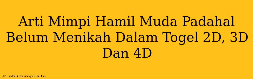 Arti Mimpi Hamil Muda Padahal Belum Menikah Dalam Togel 2D, 3D Dan 4D