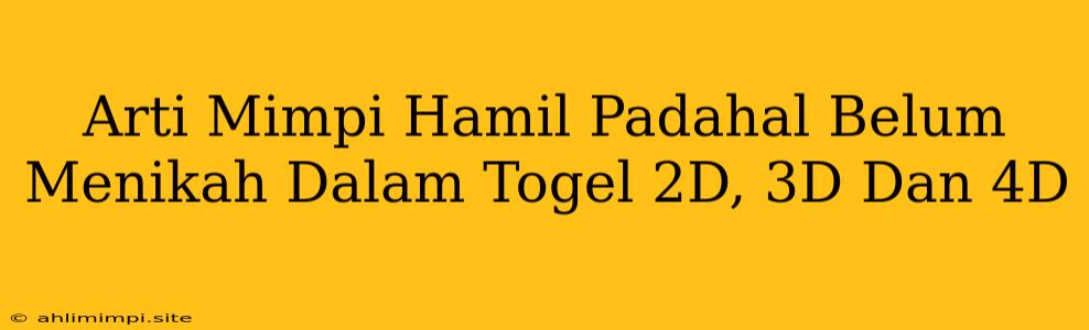 Arti Mimpi Hamil Padahal Belum Menikah Dalam Togel 2D, 3D Dan 4D