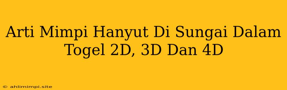 Arti Mimpi Hanyut Di Sungai Dalam Togel 2D, 3D Dan 4D