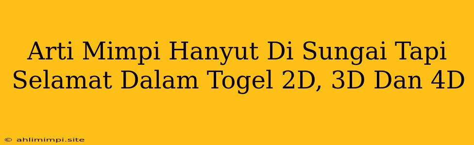 Arti Mimpi Hanyut Di Sungai Tapi Selamat Dalam Togel 2D, 3D Dan 4D